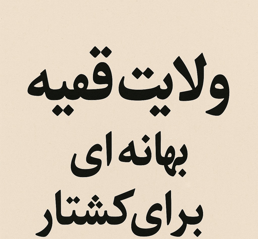 ولایت مطلقه فقیه دست آویزِ قتل عام؟